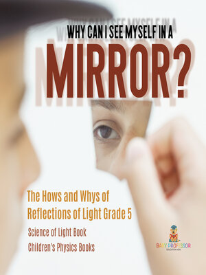 cover image of Why Can I See Myself in a Mirror? --The Hows and Whys of Reflections of Light Grade 5--Science of Light Book--Children's Physics Books